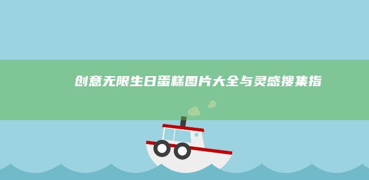 创意无限！生日蛋糕图片大全与灵感搜集指南